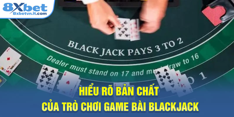 Hiểu rõ bản chất của trò chơi game bài Blackjack 