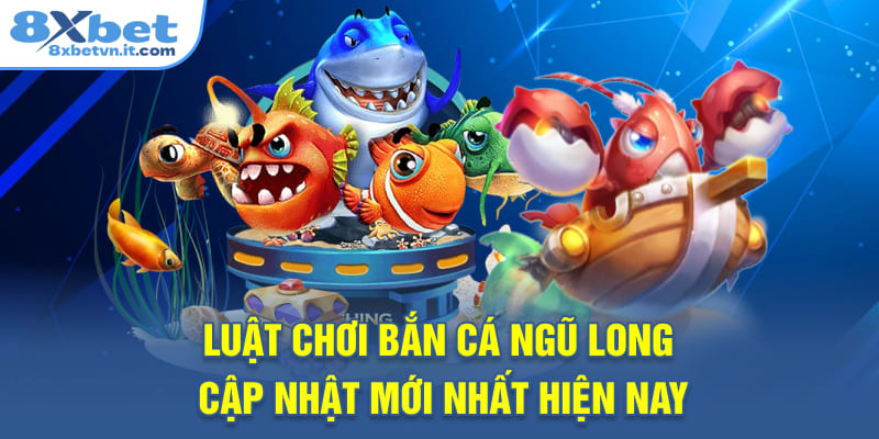 Luật chơi bắn cá Ngũ Long cập nhật mới nhất hiện nay