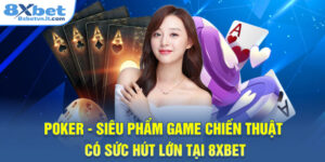 Poker - Siêu Phẩm Game Chiến Thuật Có Sức Hút Lớn Tại 8XBET